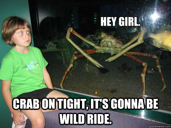 Hey girl. crab on tight, It's gonna be wild ride.  