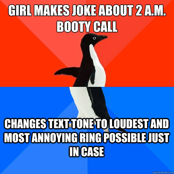 Girl makes joke about 2 a.m. booty call Changes text tone to loudest and most annoying ring possible just in case  Socially Awesome Awkward Penguin