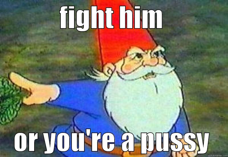 FIGHT HIM OR YOU'RE A PUSSY Misc