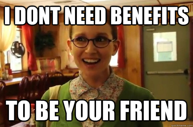 i dont need benefits to be your friend  Sexually Oblivious Female