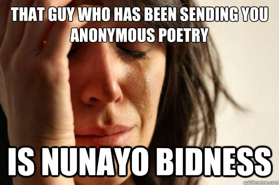 That guy who has been sending you anonymous poetry Is Nunayo Bidness  First World Problems