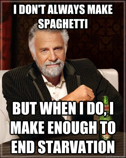 I don't always make spaghetti  but when I do, I make enough to end starvation - I don't always make spaghetti  but when I do, I make enough to end starvation  The Most Interesting Man In The World