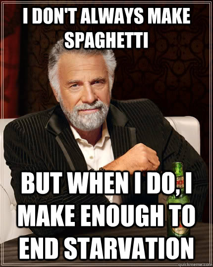 I don't always make spaghetti  but when I do, I make enough to end starvation  The Most Interesting Man In The World