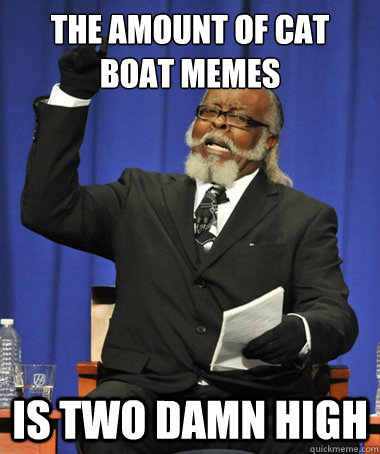 The amount of Cat boat memes is two damn high  The Rent Is Too Damn High