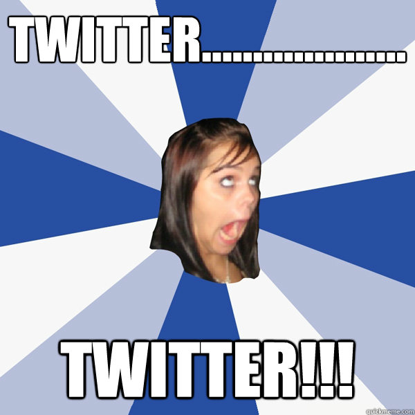 Twitter.................... Twitter!!!  Annoying Facebook Girl