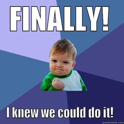 Git er dun - FINALLY! I KNEW WE COULD DO IT!  Success Kid