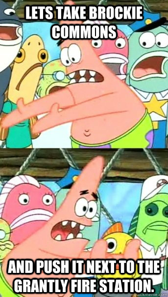 LETS TAKE BROCKIE COMMONS AND PUSH IT NEXT TO THE GRANTLY FIRE STATION.  Push it somewhere else Patrick