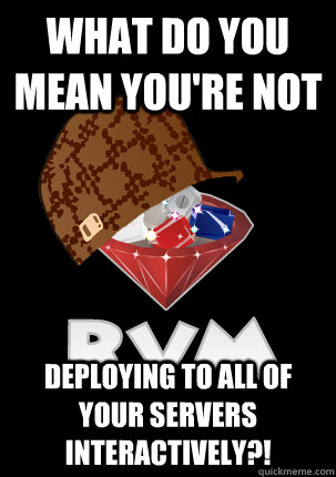 what do you mean you're not deploying to all of your servers interactively?!  