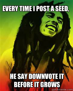 Every time I post a seed, he say downvote it before it grows - Every time I post a seed, he say downvote it before it grows  marleydown