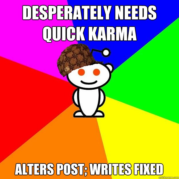 Desperately needs quick karma Alters post; writes fixed  Scumbag Redditor