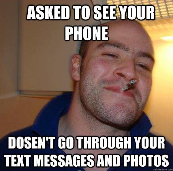    Asked to see your phone Dosen't go through your text messages and photos  -    Asked to see your phone Dosen't go through your text messages and photos   Misc