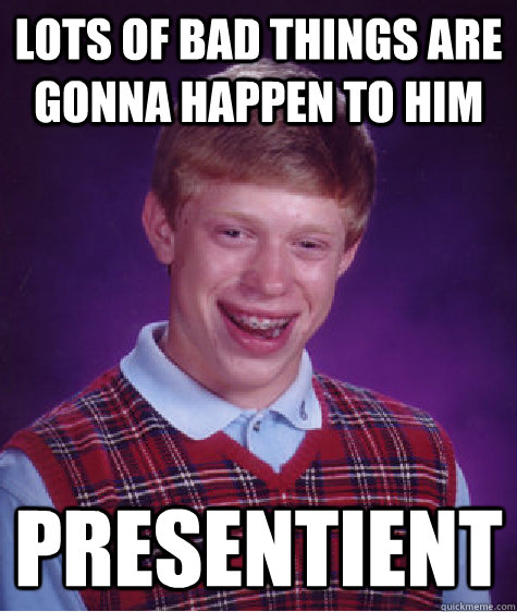 lots of bad things are gonna happen to him presentient  Bad Luck Brian