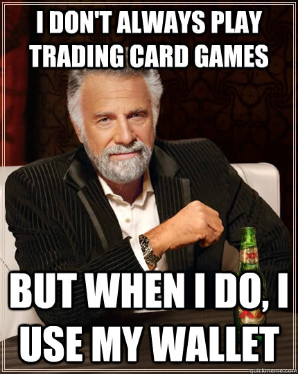 I don't always play trading card games But when i do, i use my wallet  The Most Interesting Man In The World