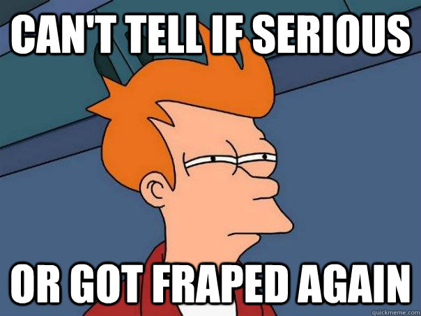 Can't tell if serious or got fraped again  Futurama Fry