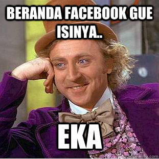 Beranda facebook gue isinya.. eka  Condescending Wonka