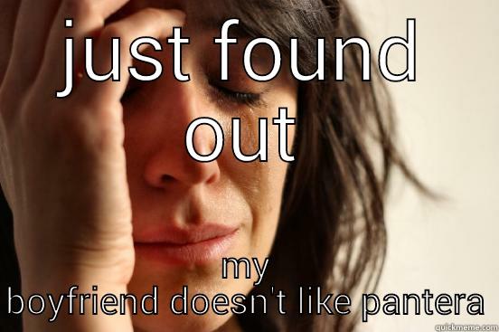 JUST FOUND OUT MY BOYFRIEND DOESN'T LIKE PANTERA First World Problems