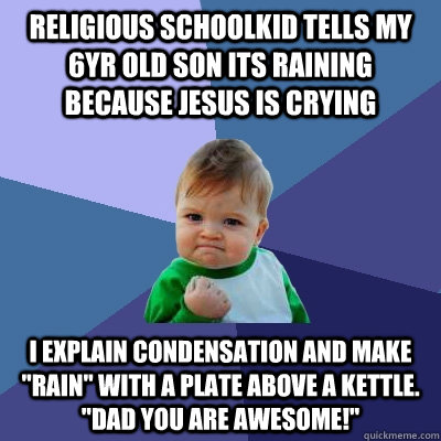 religious schoolkid tells my 6yr old son its raining because jesus is crying i explain condensation and make 