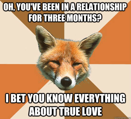 oh, you've been in a relationship for three months?  i bet you know everything about true love - oh, you've been in a relationship for three months?  i bet you know everything about true love  Condescending Fox