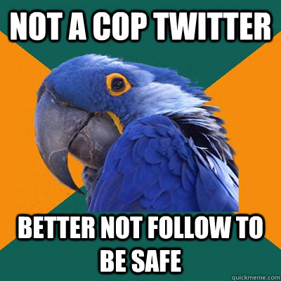 Not A Cop twitter better not follow to be safe  Paranoid Parrot