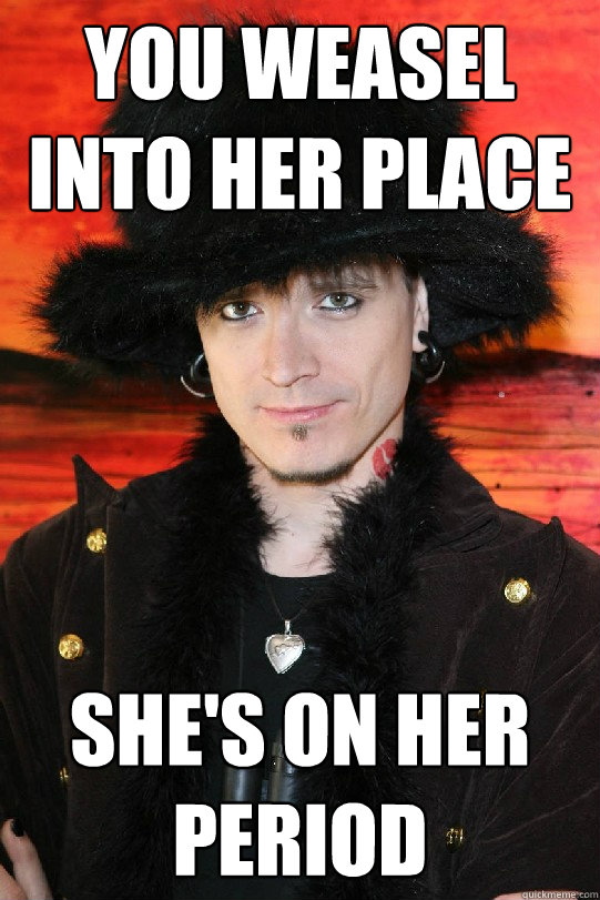 You weasel into her place She's on her period  Lolgame
