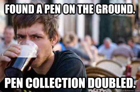Found a pen on the ground. Pen collection doubled.  Lazy College Senior