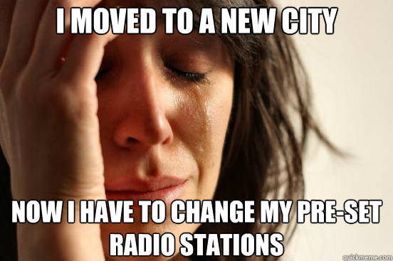 I moved to a new city Now I have to change my pre-set radio stations  First World Problems