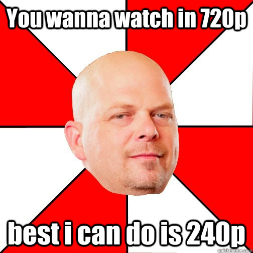 You wanna watch in 720p best i can do is 240p - You wanna watch in 720p best i can do is 240p  Pawn Star
