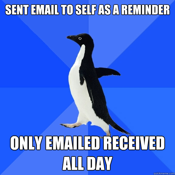 sent email to self as a reminder only emailed received all day  Socially Awkward Penguin