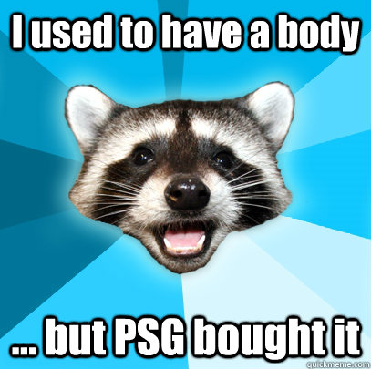 I used to have a body ... but PSG bought it  Lame Pun Coon