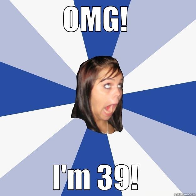 OMG! I'M 39! Annoying Facebook Girl