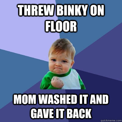 threw binky on floor mom washed it and gave it back  Success Kid