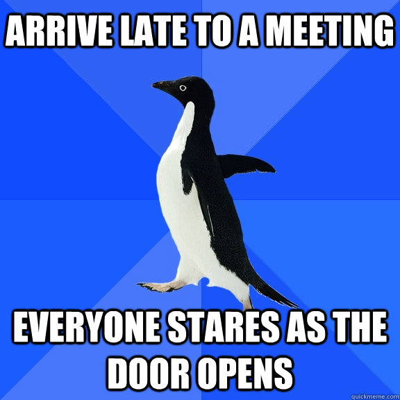 Arrive late to a meeting Everyone stares as the door opens  Socially Awkward Penguin