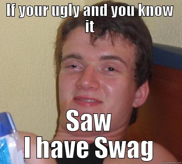 IF YOUR UGLY AND YOU KNOW IT SAW I HAVE SWAG 10 Guy