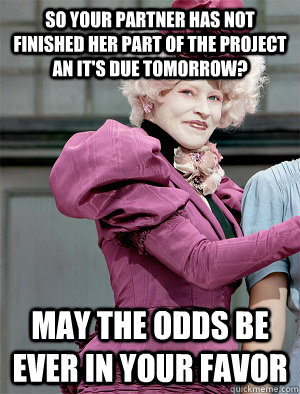 So your partner has not finished her part of the project an it's due tomorrow? May the odds be ever in your favor  May the odds be ever in your favor