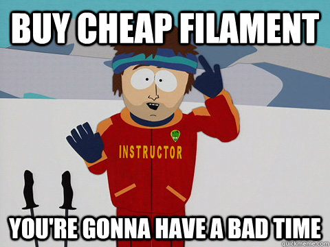 BUY CHEAP FILAMENT you're gonna have a bad time  Youre gonna have a bad time