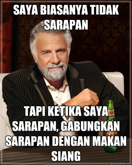 Saya biasanya tidak sarapan tapi ketika saya sarapan, gabungkan sarapan dengan makan siang  The Most Interesting Man In The World