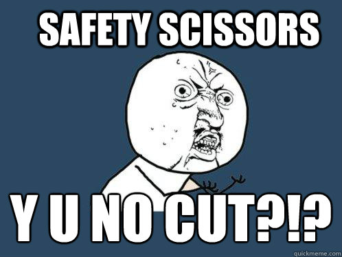 Safety scissors  Y u no cut?!? 
  Y U No