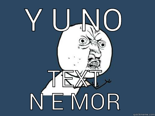 Y U NO TEXT N E MOR Y U No