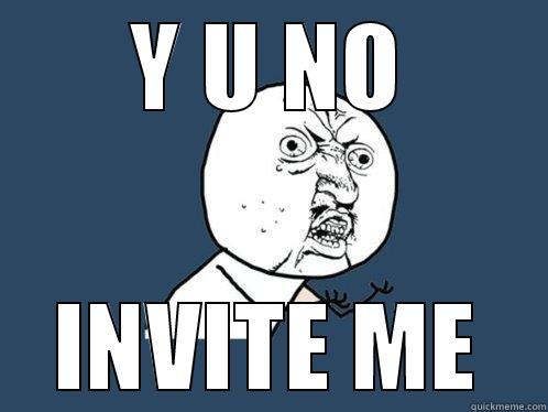 Y U NO INVITE ME Y U No