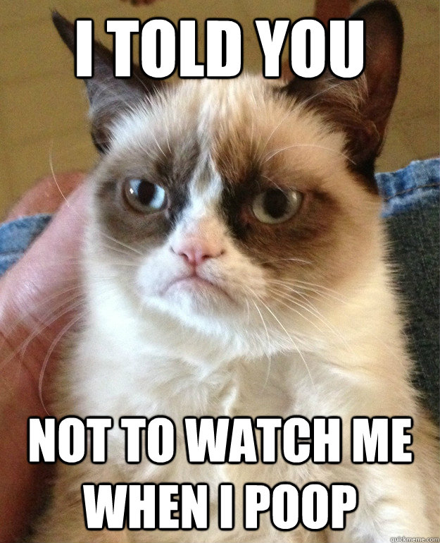 I told you not to watch me when i poop  