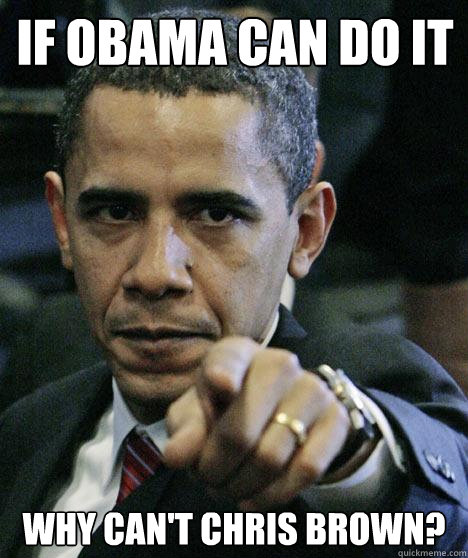 if obama can do it why can't chris brown?  Pissed Off Obama
