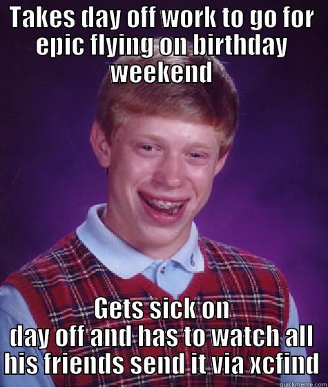 TAKES DAY OFF WORK TO GO FOR EPIC FLYING ON BIRTHDAY WEEKEND GETS SICK ON DAY OFF AND HAS TO WATCH ALL HIS FRIENDS SEND IT VIA XCFIND Bad Luck Brian
