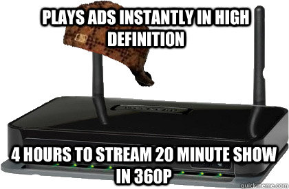 Plays ads instantly in high definition 4 hours to stream 20 minute show in 360P  