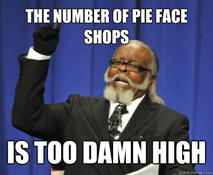 The number of Pie Face shops is too damn high - The number of Pie Face shops is too damn high  Too Damn High