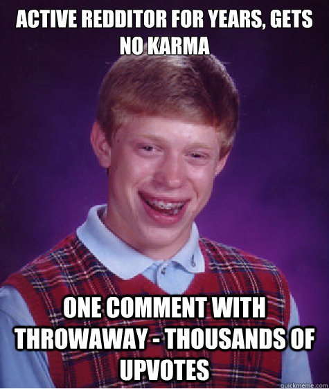 Active redditor for years, gets no karma one comment with throwaway - thousands of upvotes - Active redditor for years, gets no karma one comment with throwaway - thousands of upvotes  Bad Luck Brian