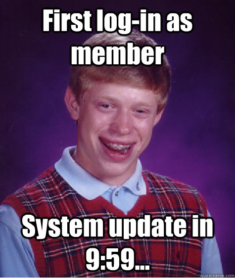 First log-in as member System update in 9:59... - First log-in as member System update in 9:59...  Bad Luck Brian