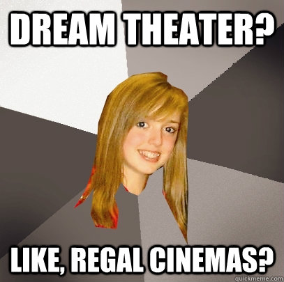 Dream Theater? Like, Regal Cinemas?  Musically Oblivious 8th Grader