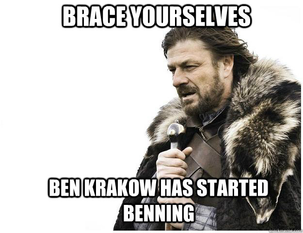 Brace yourselves Ben Krakow has started benning  Imminent Ned
