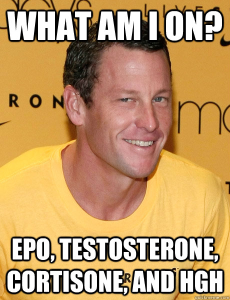 what am i on? epo, testosterone, cortisone, and Hgh - what am i on? epo, testosterone, cortisone, and Hgh  Lance Armstrong