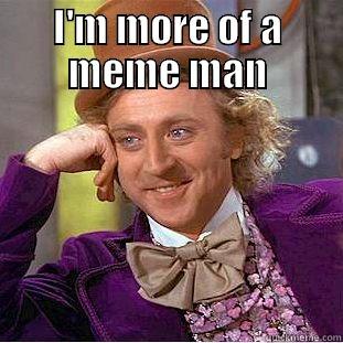 I'M MORE OF A MEME MAN  Condescending Wonka